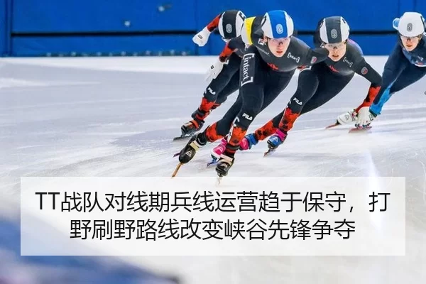 TT战队对线期兵线运营趋于保守，打野刷野路线改变峡谷先锋争夺